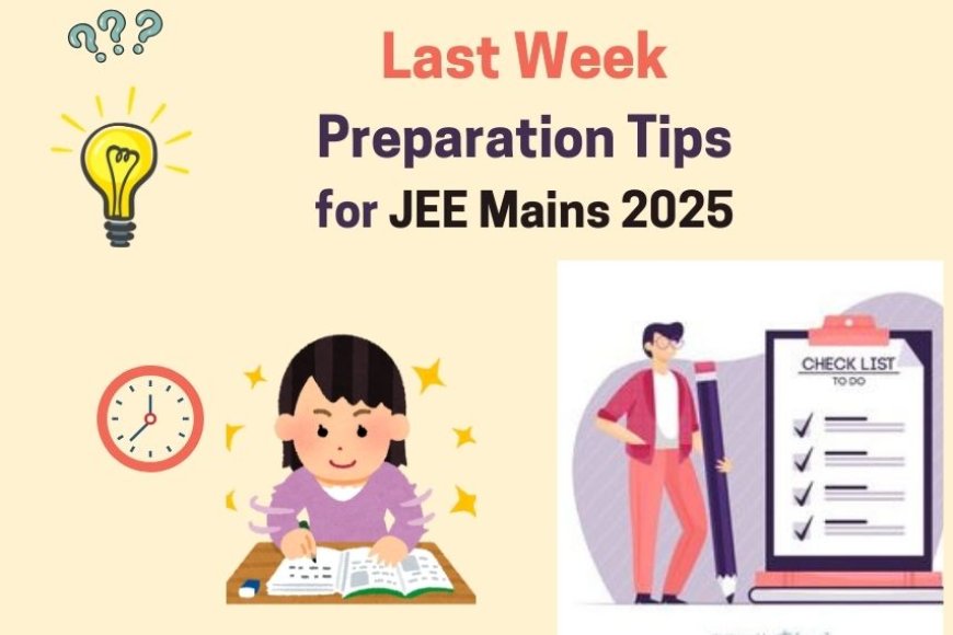 Last Week Preparation for JEE Mains 2025: Tips to Crack on First attempt