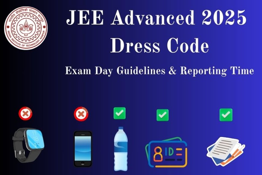 JEE Advanced 2025 Dress Code, Exam Day Guidelines & Reporting Time