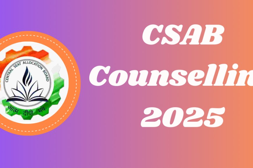 CSAB 2025 Counselling Explained: Registration, Date, Eligibility, Fees ...