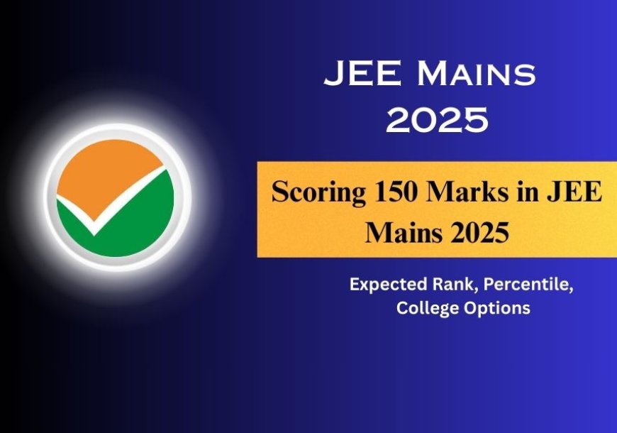 Scoring 150 Marks in JEE Mains 2025: Expected Rank, Percentile, College Options