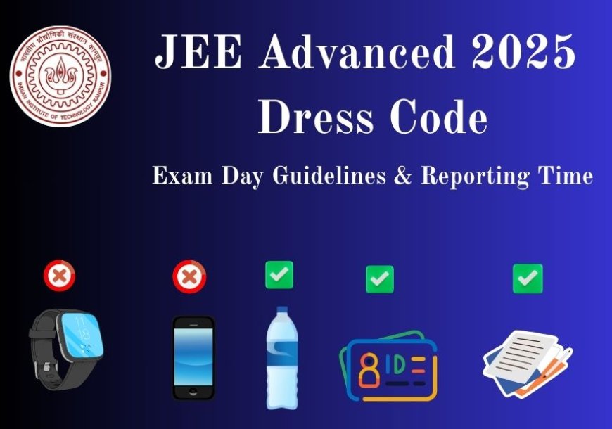 JEE Advanced 2025 Dress Code, Exam Day Guidelines & Reporting Time