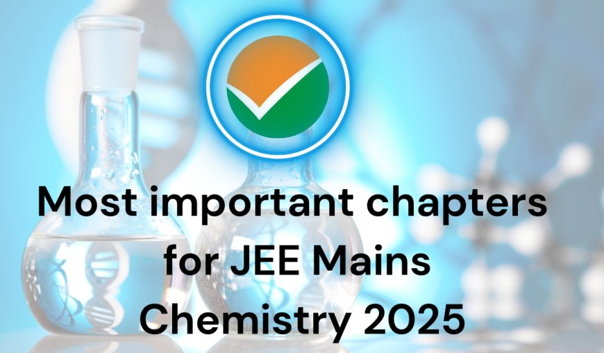 Most important chapters for JEE Mains Chemistry 2025