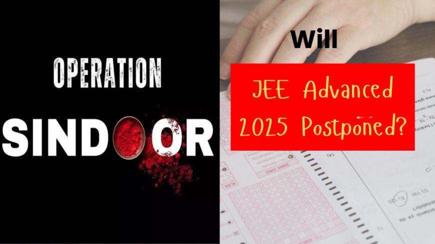 Will JEE Advanced 2025 Be Postponed Due to Operation Sindoor Impact?