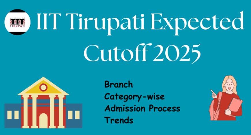IIT Tirupati Expected Cutoff 2025: Branch & Category-Wise, Admission & Trends