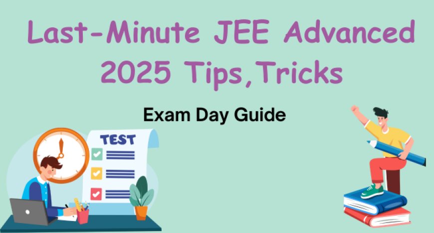 Last-Minute JEE Advanced 2025 Tips, Tricks & Exam Day Guide