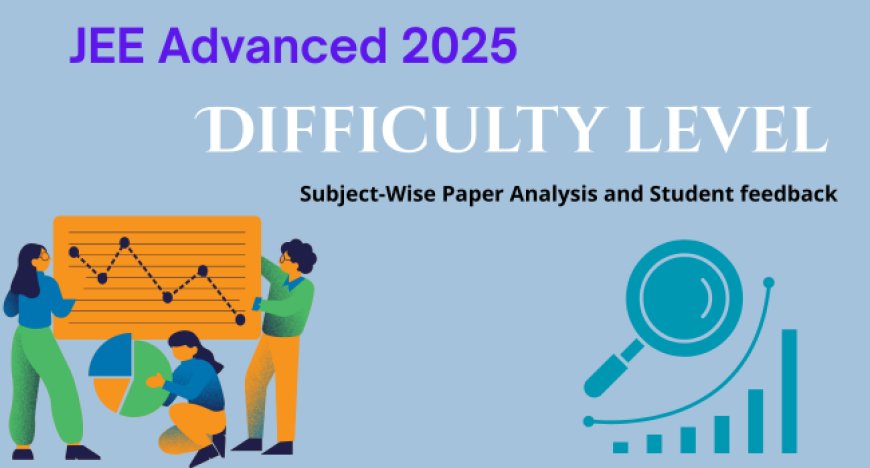 JEE Advanced 2025: Difficulty level, Subject-Wise Paper Analysis and Student feedback