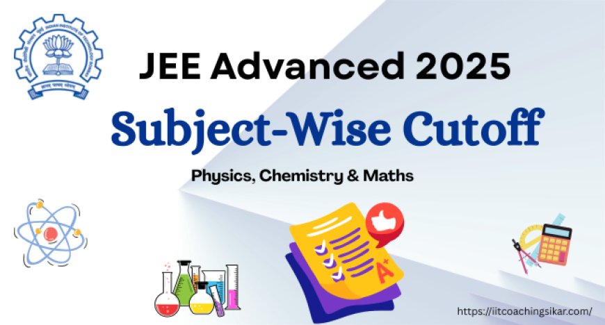 JEE Advanced 2025 : Subject-Wise Cutoff for Physics, Chemistry & Maths