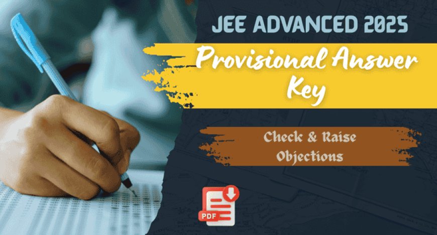 JEE Advanced 2025 Provisional Answer Key PDF Out – Check & Raise Objections