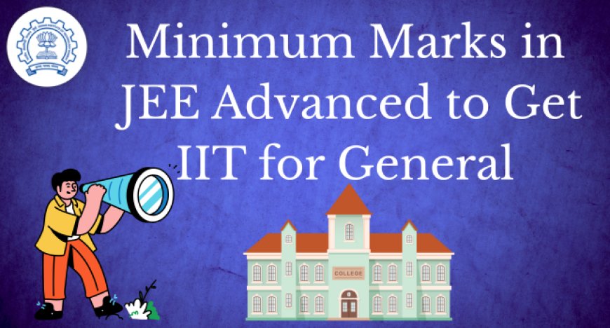 Minimum Marks in JEE Advanced to Get IIT for General – Your 2025 Guide!