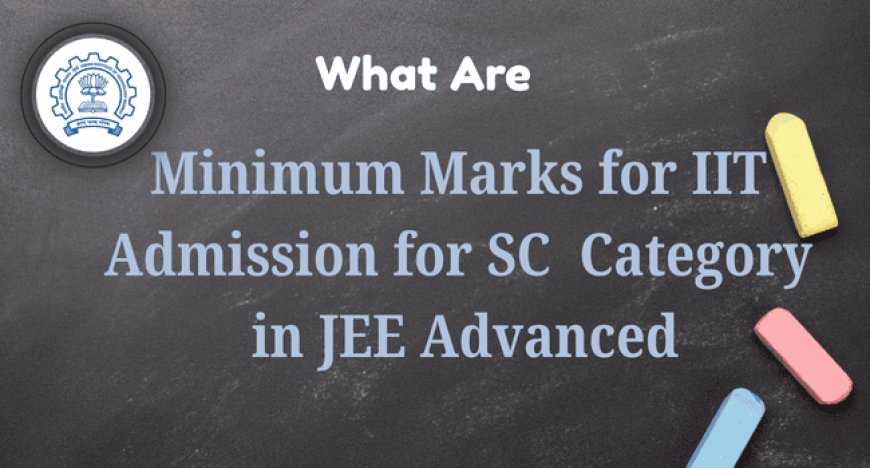 What Are the Minimum Marks for IIT Admission for SC Category in JEE Advanced?