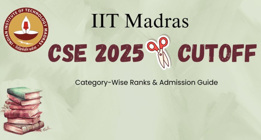 IIT Madras CSE 2025 Cutoff: Category-Wise Ranks & Admission Guide