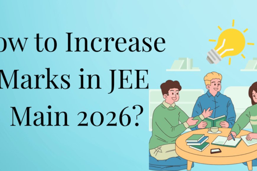 How to Increase Marks in JEE Main 2026: Expert Guide