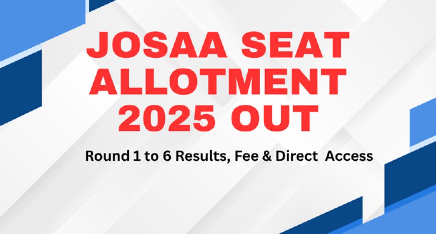 JoSAA Seat Allotment 2025 Out – Round 1 to 6 Results, Fee & Direct Access