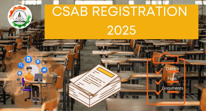 CSAB Registration 2025: Check Date, Fees & Documents Needed
