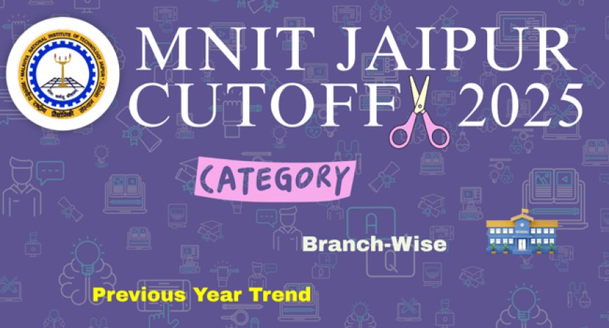MNIT Jaipur Cutoff 2025: Category-Wise, Branch-Wise, and Previous Year Trend