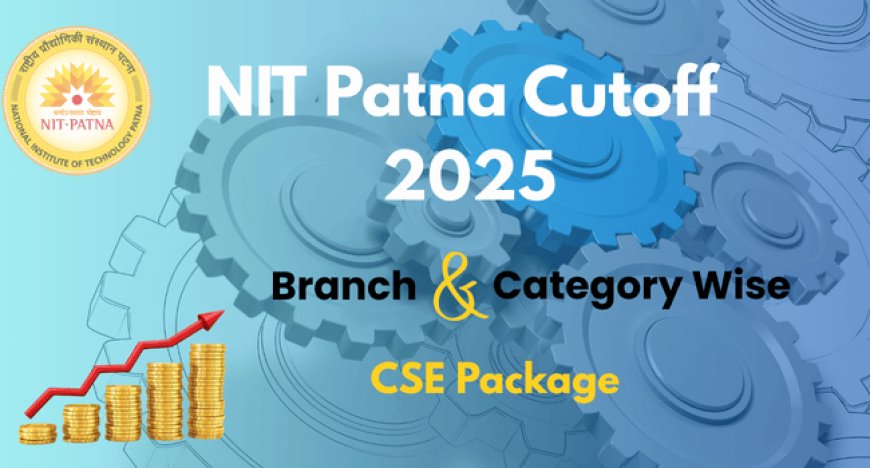 NIT Patna Cutoff 2025: Branch & Category Wise, CSE Package Details