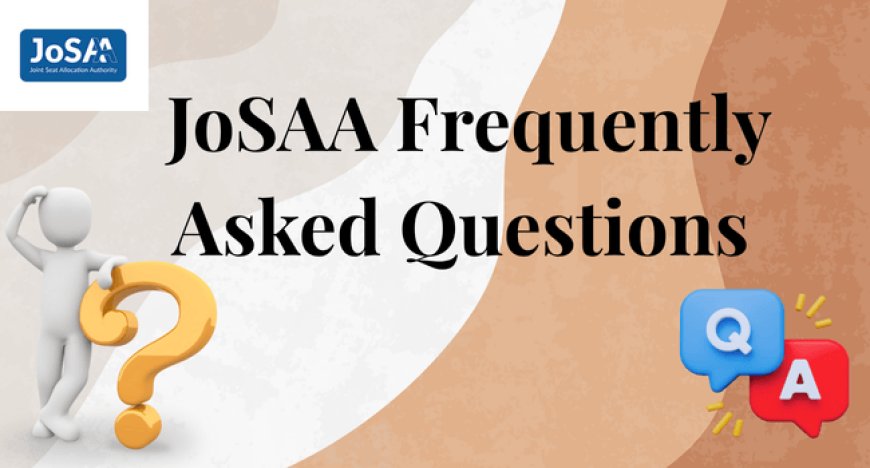 JoSAA Frequently Asked Questions for 2025 Counselling Explained