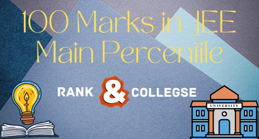 100 Marks in JEE Main Percentile – Check Expected Rank and Colleges