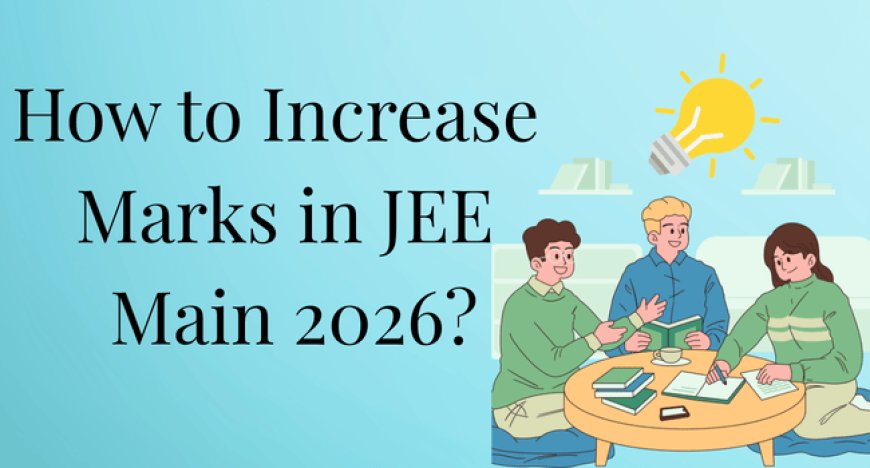 How to Increase Marks in JEE Main 2026: Expert Guide