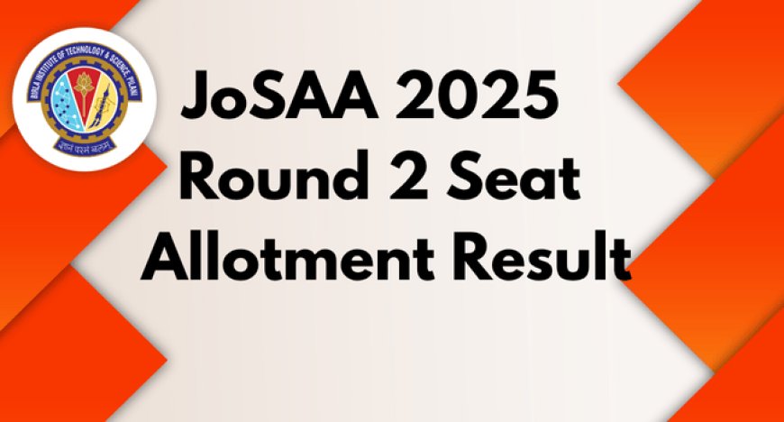 JoSAA 2025 Round 2 Seat Allotment Result & Counselling Procedure