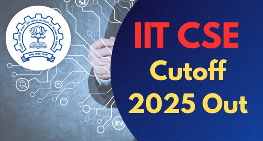 IIT CSE Cutoff 2025 Out – Compare All BTech Branch JoSAA Ranks