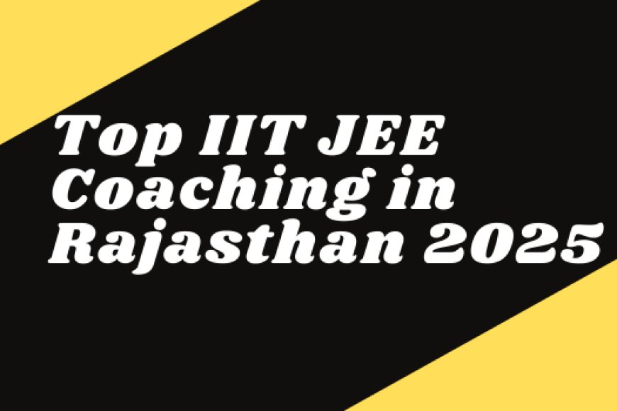 Top IIT JEE Coaching in Rajasthan 2025 | Selections & Admissions
