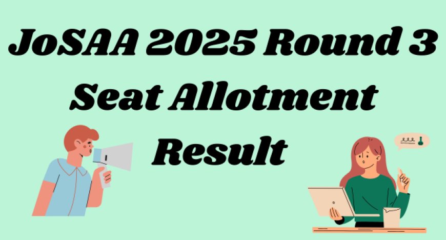 JoSAA 2025 Round 3 Seat Allotment Result Released