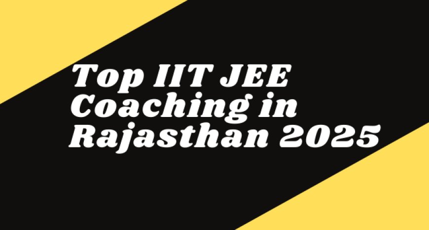Top IIT JEE Coaching in Rajasthan 2025 | Selections & Admissions