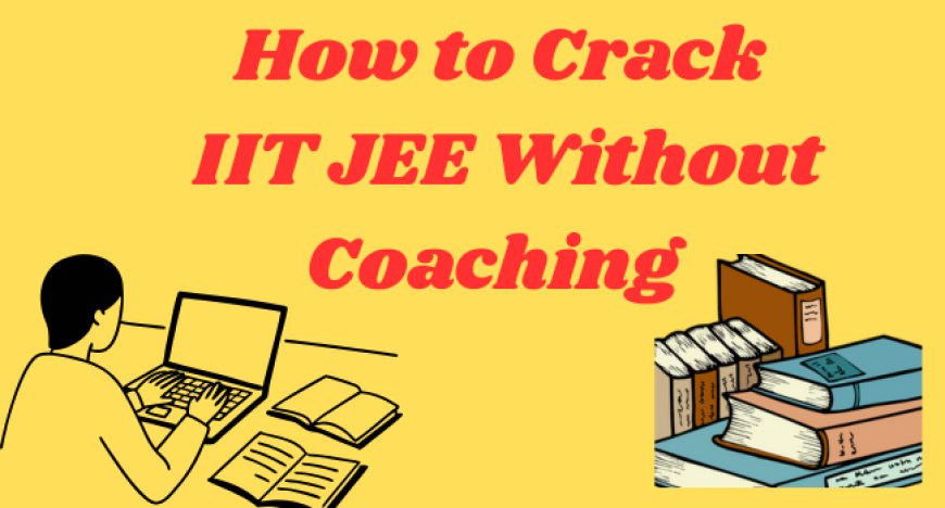How to Crack IIT JEE Without Coaching | Self-Study Blueprint for Success