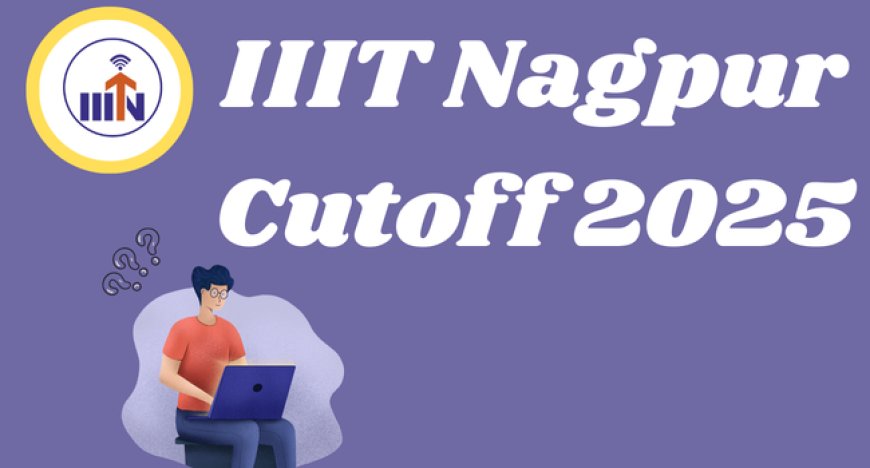 IIIT Nagpur Cutoff 2025 : Category, Branch-Wise Trends & Placement Overview
