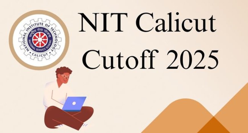 NIT Calicut Cutoff 2025: Category-Wise and Branch-Wise Opening & Closing Ranks