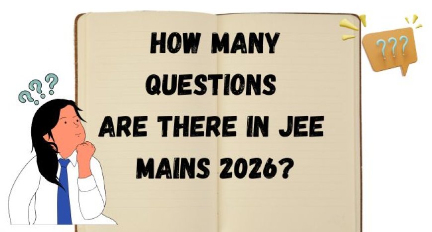 How Many Questions Are There in JEE Mains 2026? Paper-Wise Breakdown
