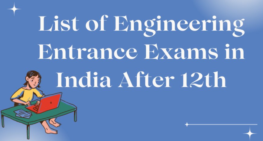 Complete List of Engineering Entrance Exams in India After 12th