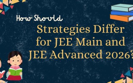 How Should Strategies Differ for JEE Main and JEE Advanced 2026?