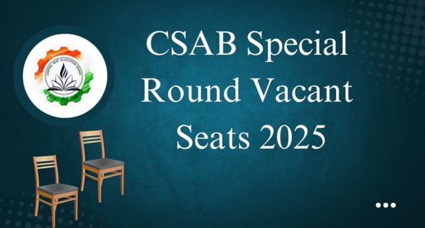 CSAB Special Round Vacant Seats 2025 for NIT, IIIT, GFTIs