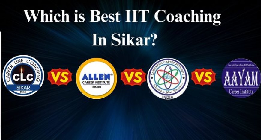 CLC Sikar vs Allen vs Samarpan vs Aayaam – Which is Best IIT Coaching in Sikar?